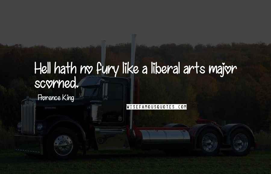 Florence King Quotes: Hell hath no fury like a liberal arts major scorned.