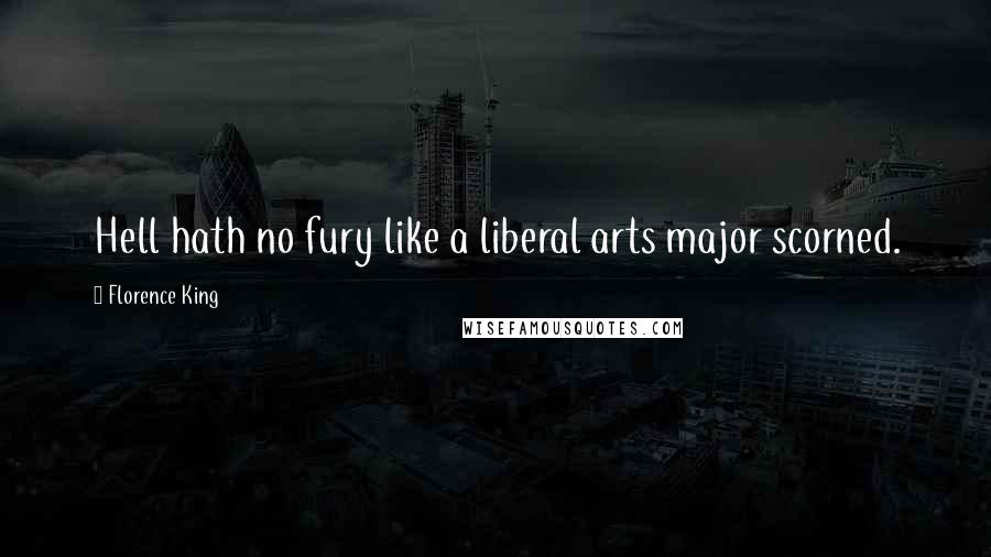 Florence King Quotes: Hell hath no fury like a liberal arts major scorned.