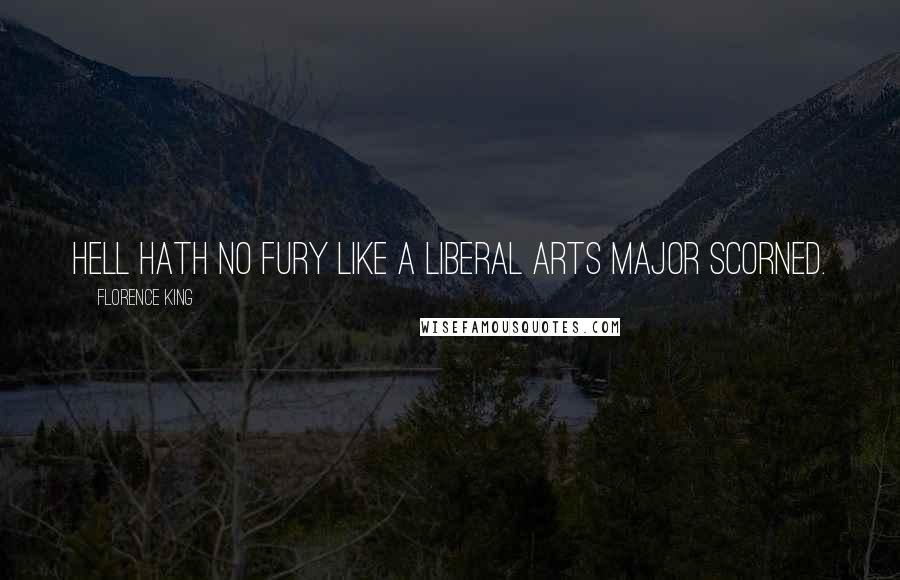 Florence King Quotes: Hell hath no fury like a liberal arts major scorned.