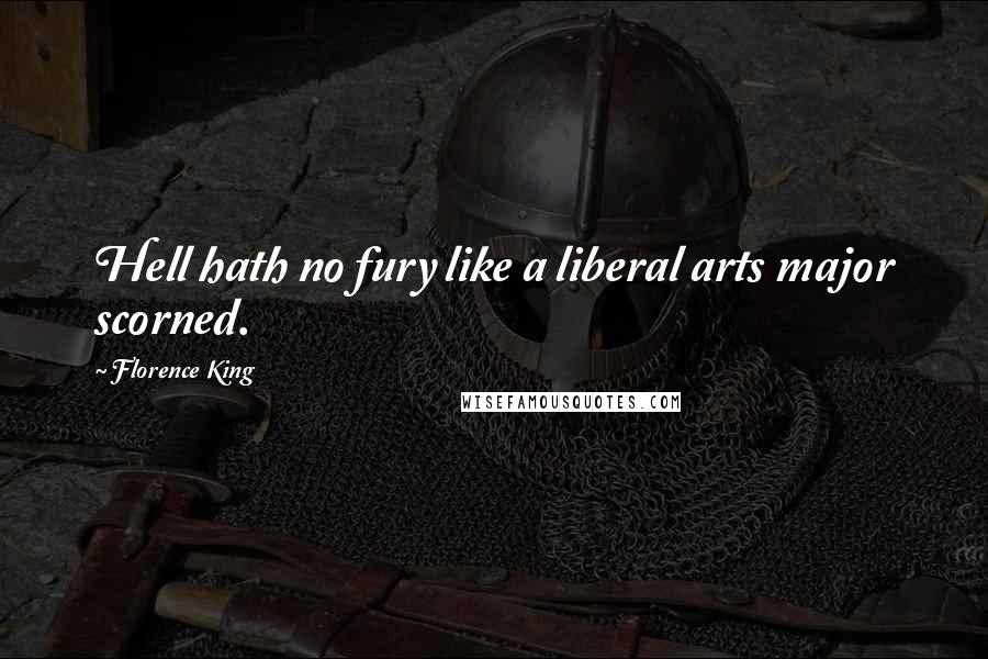 Florence King Quotes: Hell hath no fury like a liberal arts major scorned.