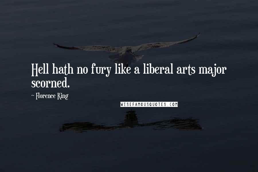 Florence King Quotes: Hell hath no fury like a liberal arts major scorned.