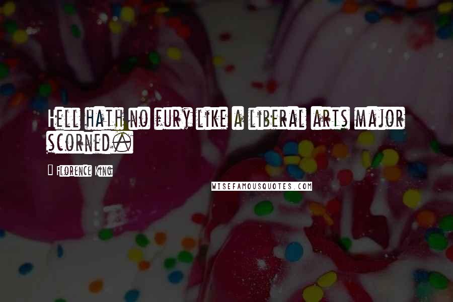 Florence King Quotes: Hell hath no fury like a liberal arts major scorned.