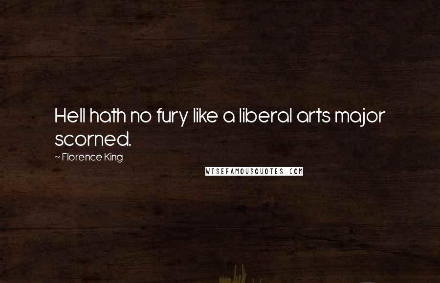 Florence King Quotes: Hell hath no fury like a liberal arts major scorned.