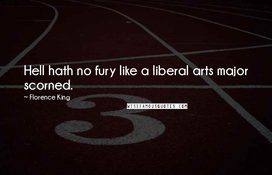 Florence King Quotes: Hell hath no fury like a liberal arts major scorned.