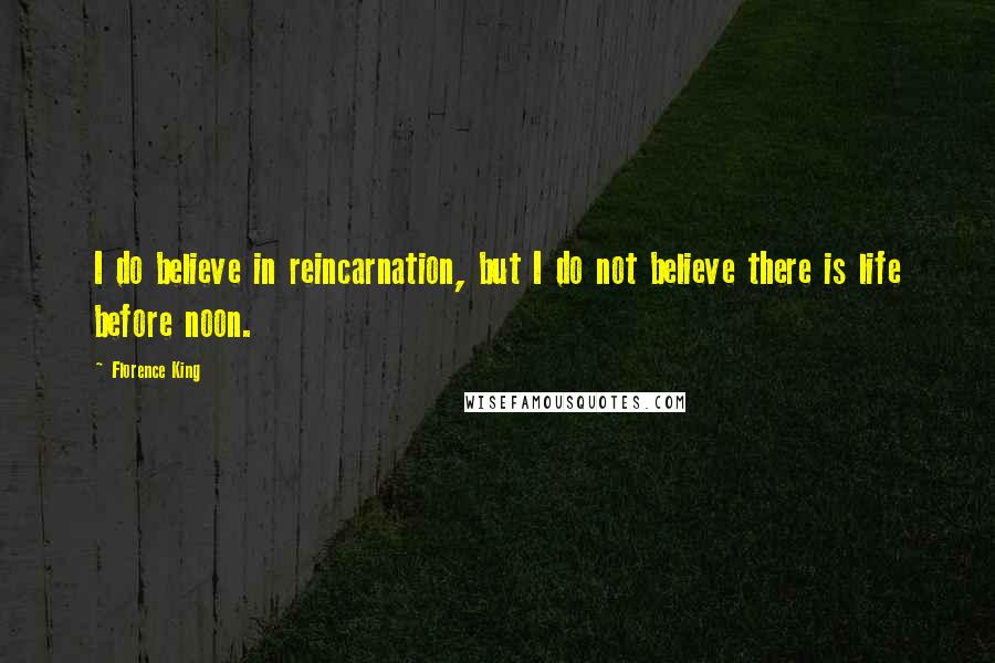 Florence King Quotes: I do believe in reincarnation, but I do not believe there is life before noon.