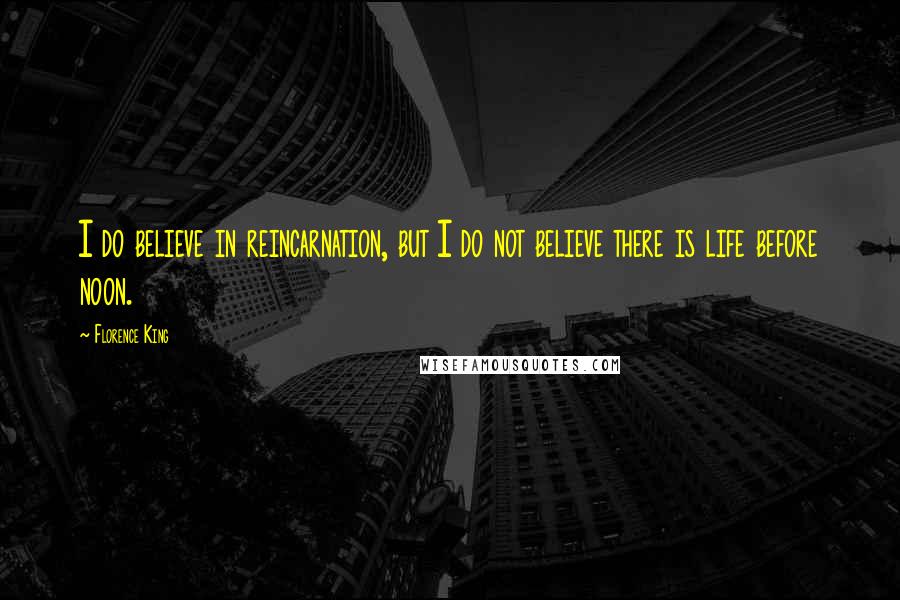 Florence King Quotes: I do believe in reincarnation, but I do not believe there is life before noon.