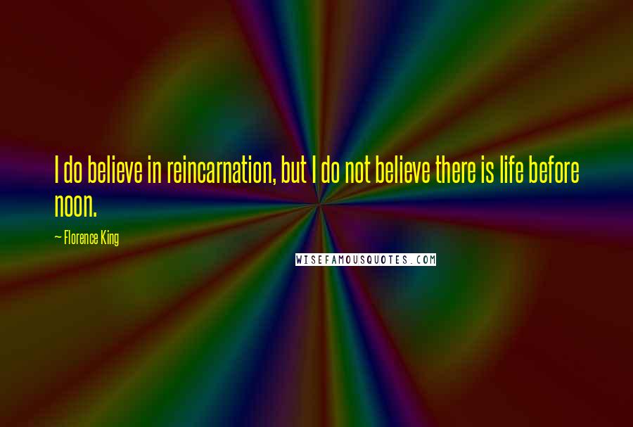 Florence King Quotes: I do believe in reincarnation, but I do not believe there is life before noon.