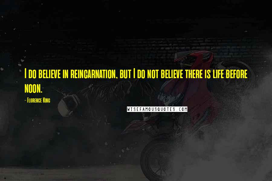 Florence King Quotes: I do believe in reincarnation, but I do not believe there is life before noon.