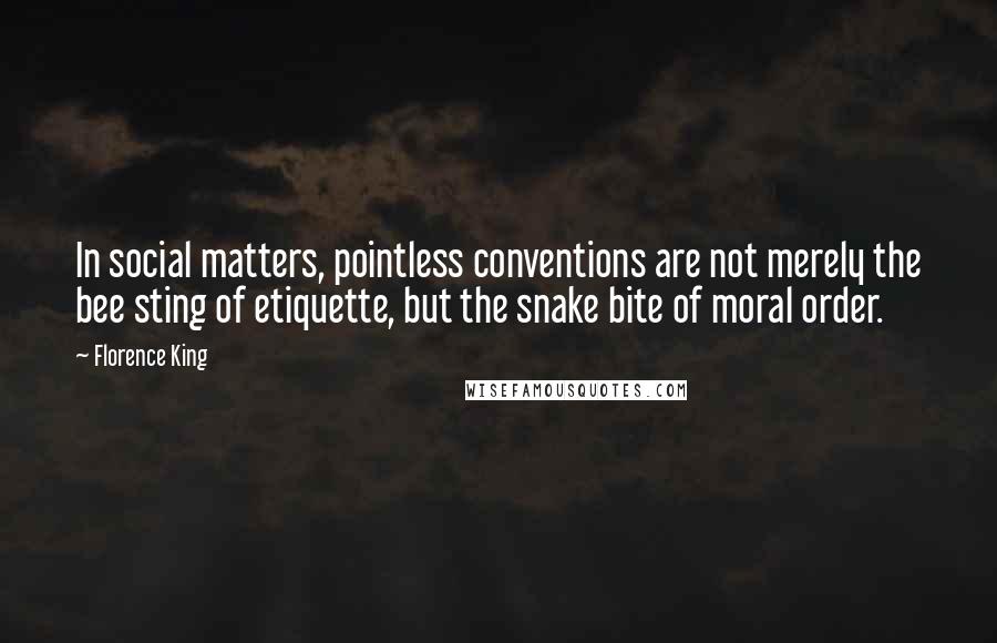 Florence King Quotes: In social matters, pointless conventions are not merely the bee sting of etiquette, but the snake bite of moral order.