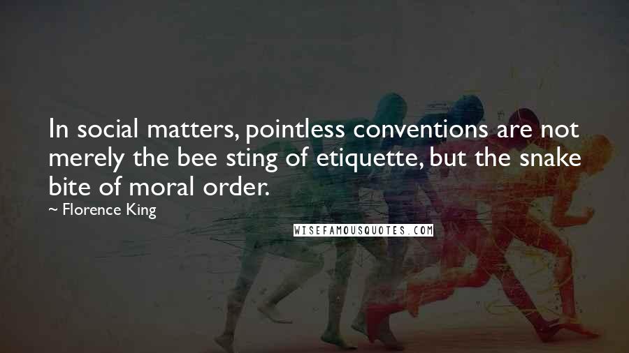 Florence King Quotes: In social matters, pointless conventions are not merely the bee sting of etiquette, but the snake bite of moral order.