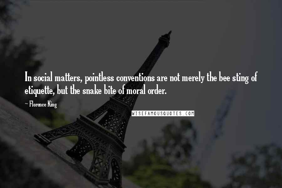 Florence King Quotes: In social matters, pointless conventions are not merely the bee sting of etiquette, but the snake bite of moral order.