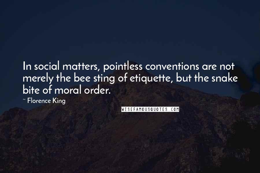 Florence King Quotes: In social matters, pointless conventions are not merely the bee sting of etiquette, but the snake bite of moral order.