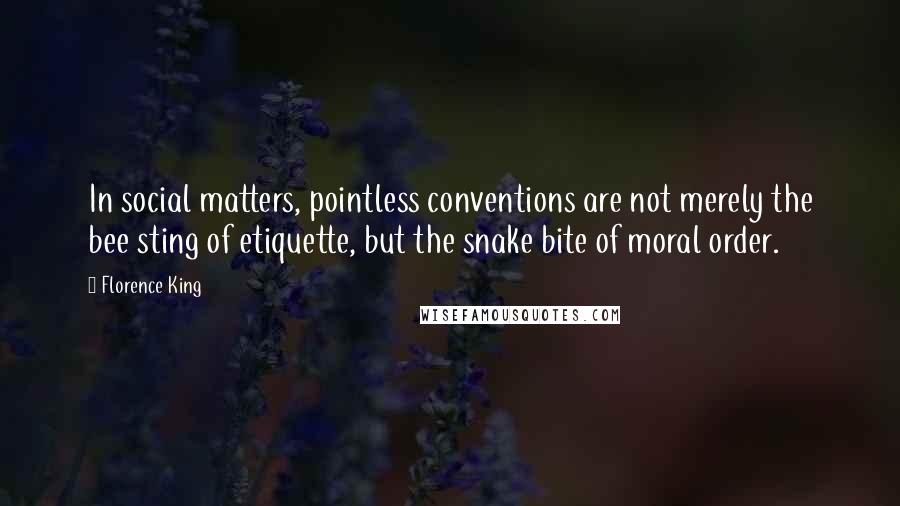 Florence King Quotes: In social matters, pointless conventions are not merely the bee sting of etiquette, but the snake bite of moral order.