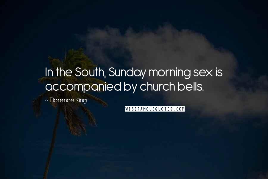 Florence King Quotes: In the South, Sunday morning sex is accompanied by church bells.