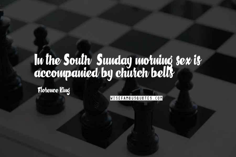 Florence King Quotes: In the South, Sunday morning sex is accompanied by church bells.