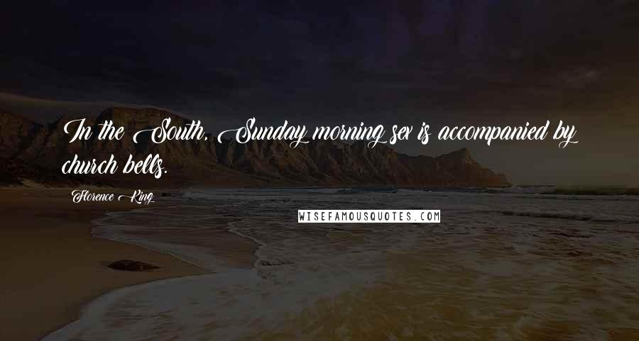 Florence King Quotes: In the South, Sunday morning sex is accompanied by church bells.