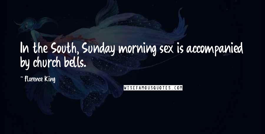 Florence King Quotes: In the South, Sunday morning sex is accompanied by church bells.