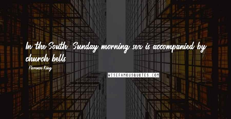 Florence King Quotes: In the South, Sunday morning sex is accompanied by church bells.