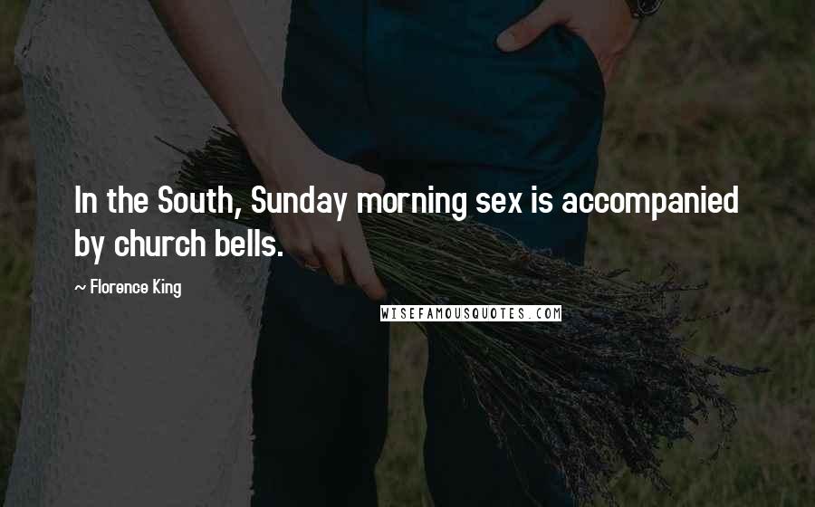 Florence King Quotes: In the South, Sunday morning sex is accompanied by church bells.