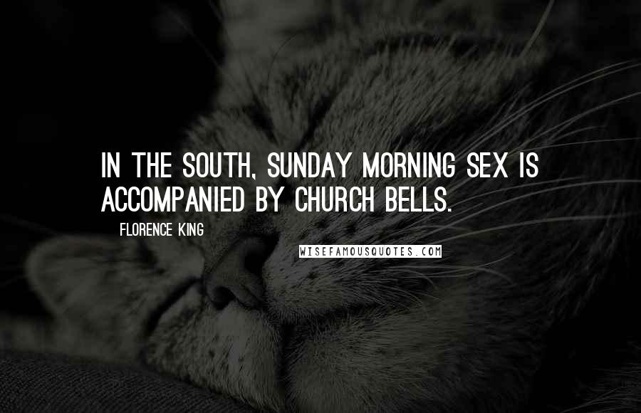 Florence King Quotes: In the South, Sunday morning sex is accompanied by church bells.