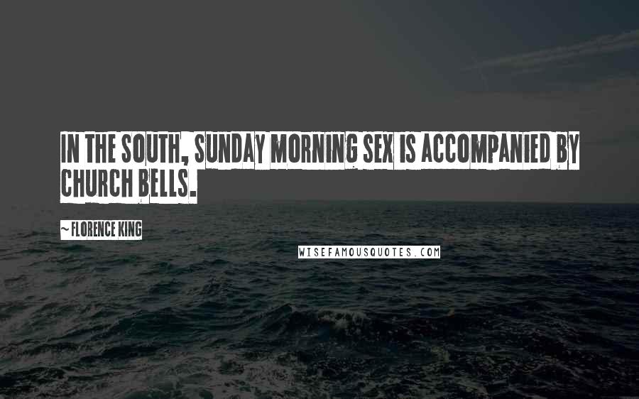 Florence King Quotes: In the South, Sunday morning sex is accompanied by church bells.