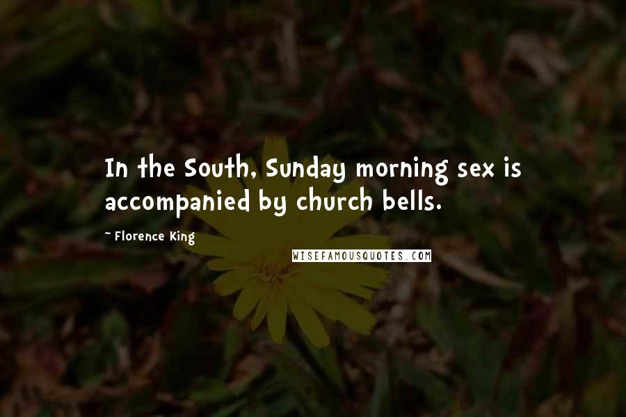Florence King Quotes: In the South, Sunday morning sex is accompanied by church bells.