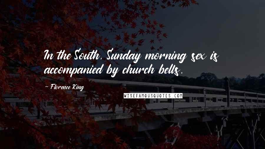 Florence King Quotes: In the South, Sunday morning sex is accompanied by church bells.