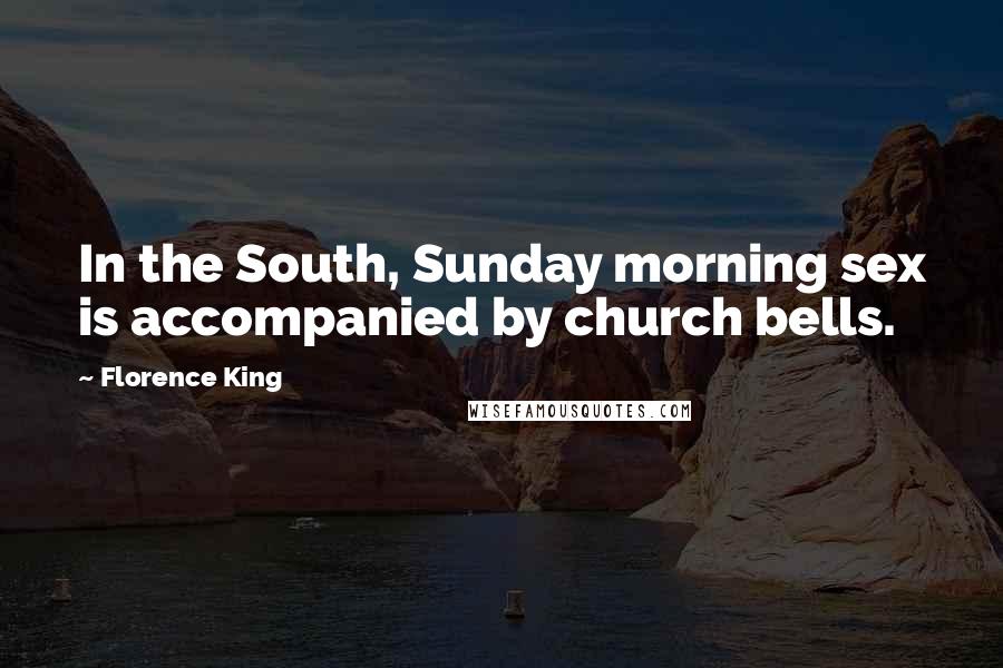 Florence King Quotes: In the South, Sunday morning sex is accompanied by church bells.