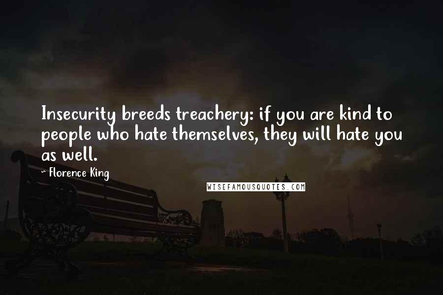 Florence King Quotes: Insecurity breeds treachery: if you are kind to people who hate themselves, they will hate you as well.