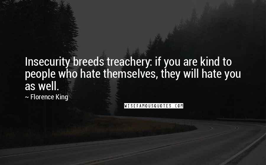 Florence King Quotes: Insecurity breeds treachery: if you are kind to people who hate themselves, they will hate you as well.