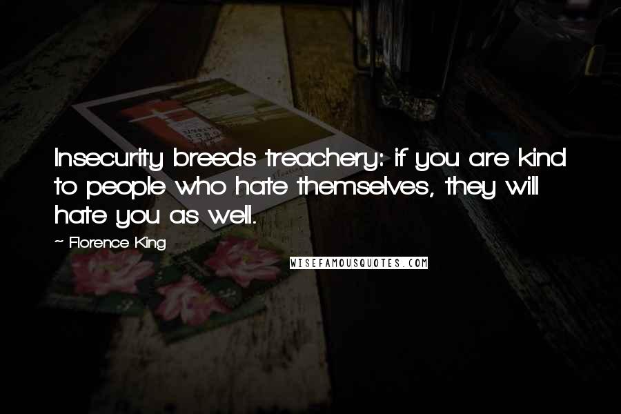 Florence King Quotes: Insecurity breeds treachery: if you are kind to people who hate themselves, they will hate you as well.