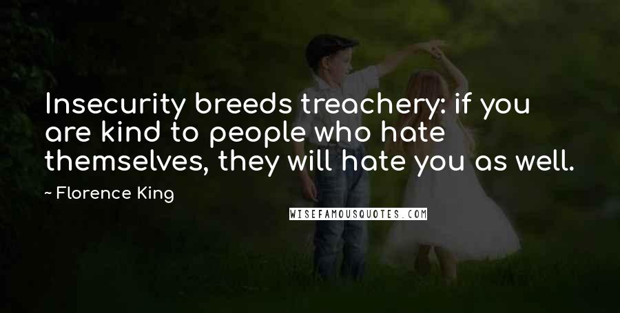 Florence King Quotes: Insecurity breeds treachery: if you are kind to people who hate themselves, they will hate you as well.