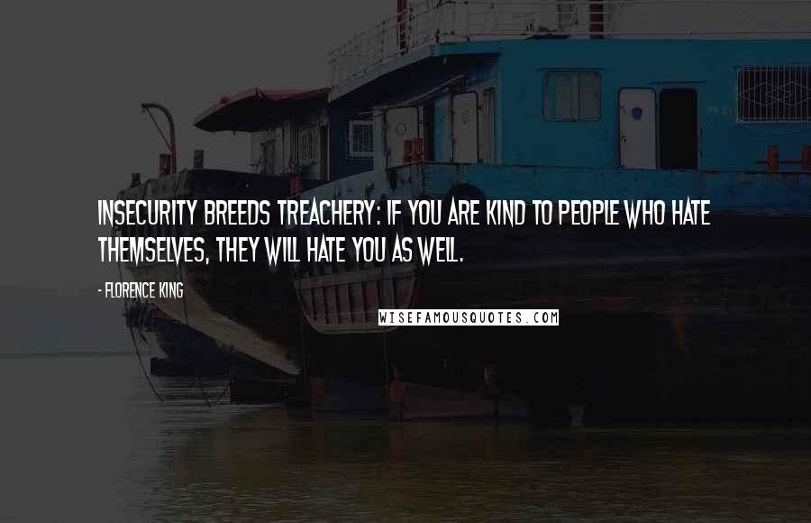 Florence King Quotes: Insecurity breeds treachery: if you are kind to people who hate themselves, they will hate you as well.