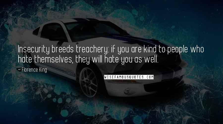 Florence King Quotes: Insecurity breeds treachery: if you are kind to people who hate themselves, they will hate you as well.