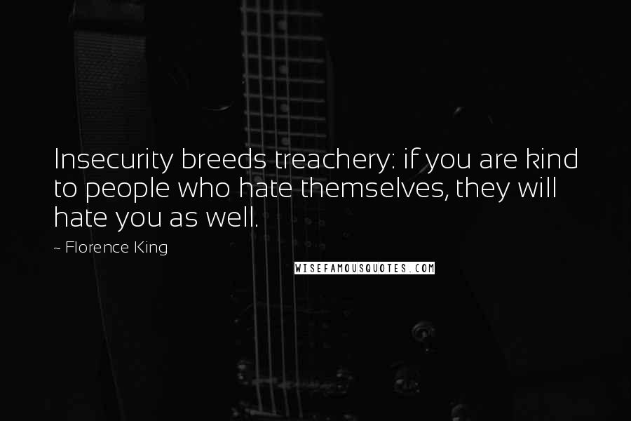 Florence King Quotes: Insecurity breeds treachery: if you are kind to people who hate themselves, they will hate you as well.