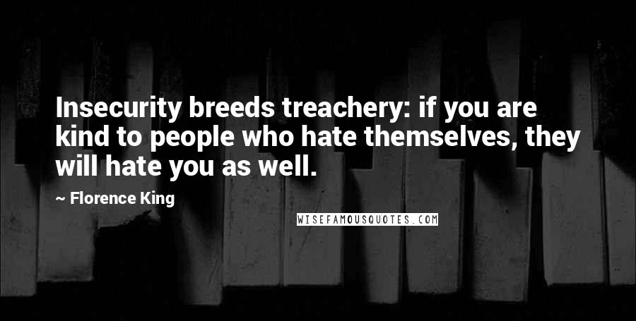 Florence King Quotes: Insecurity breeds treachery: if you are kind to people who hate themselves, they will hate you as well.