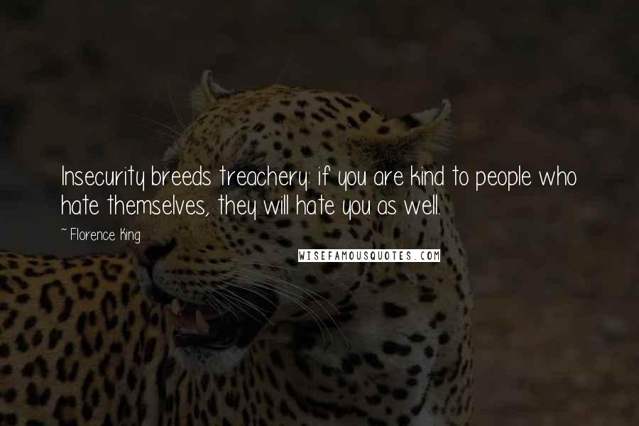 Florence King Quotes: Insecurity breeds treachery: if you are kind to people who hate themselves, they will hate you as well.