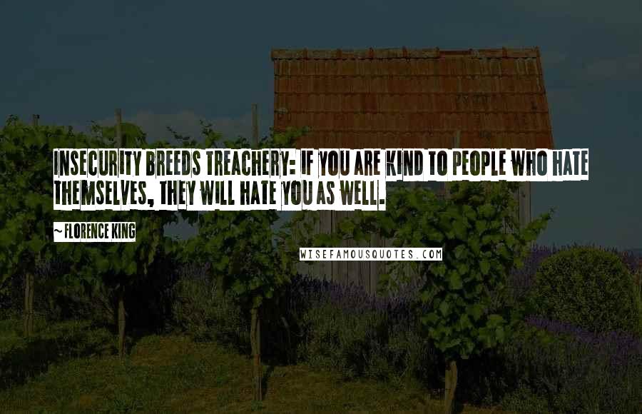 Florence King Quotes: Insecurity breeds treachery: if you are kind to people who hate themselves, they will hate you as well.