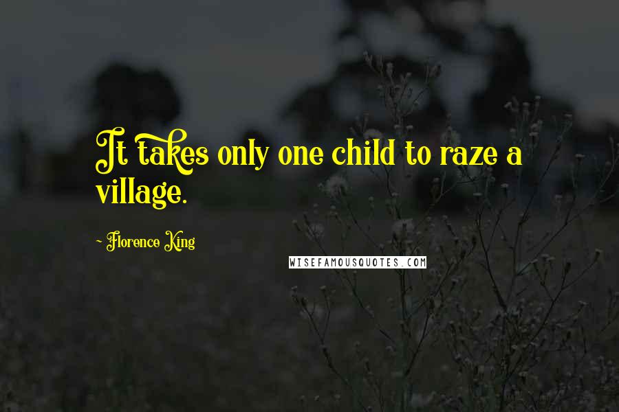 Florence King Quotes: It takes only one child to raze a village.