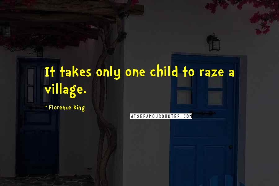 Florence King Quotes: It takes only one child to raze a village.