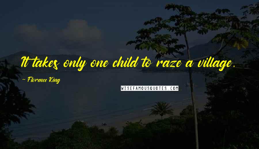 Florence King Quotes: It takes only one child to raze a village.