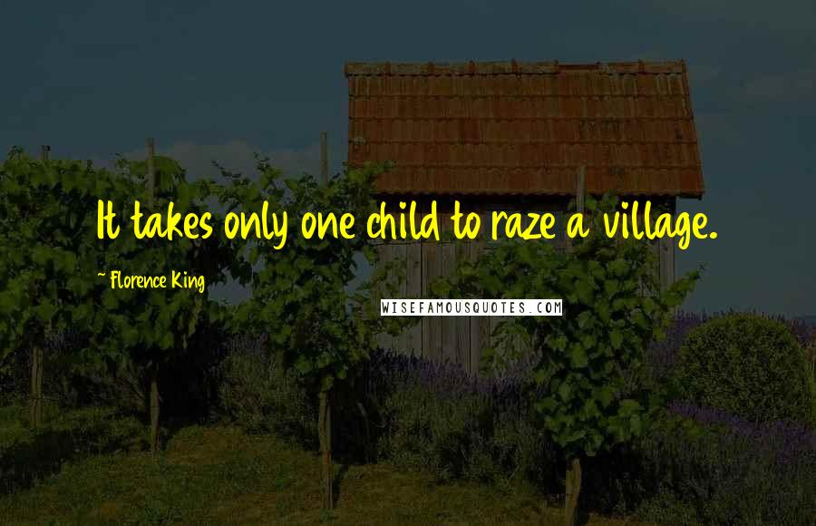 Florence King Quotes: It takes only one child to raze a village.