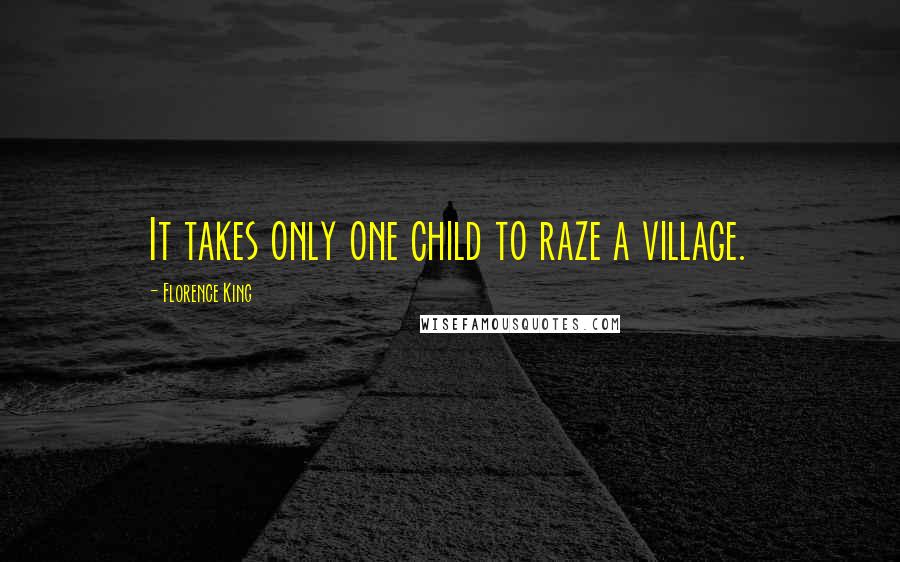 Florence King Quotes: It takes only one child to raze a village.