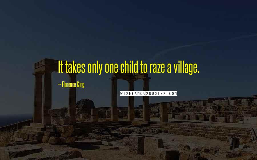 Florence King Quotes: It takes only one child to raze a village.