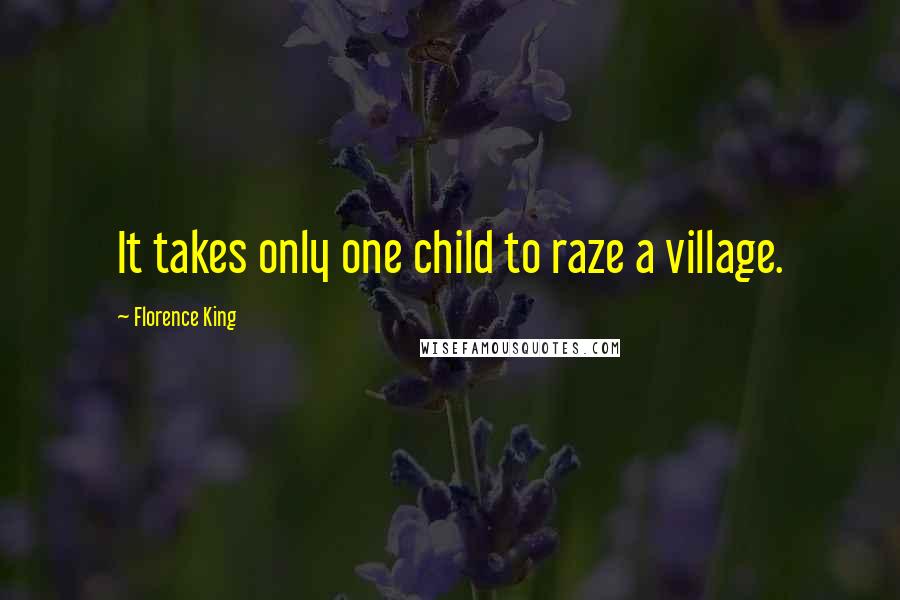 Florence King Quotes: It takes only one child to raze a village.