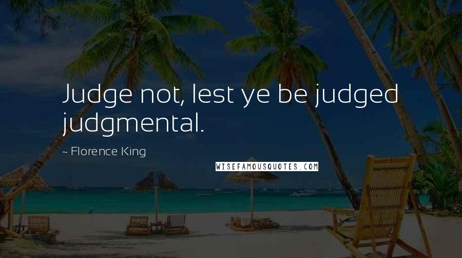 Florence King Quotes: Judge not, lest ye be judged judgmental.