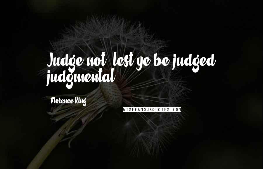 Florence King Quotes: Judge not, lest ye be judged judgmental.