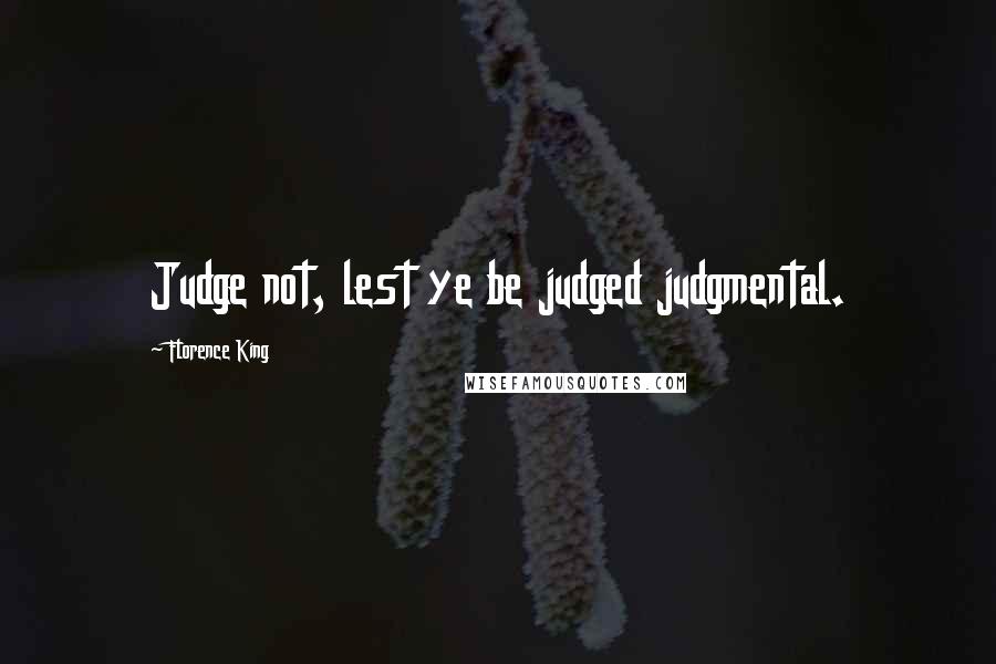 Florence King Quotes: Judge not, lest ye be judged judgmental.