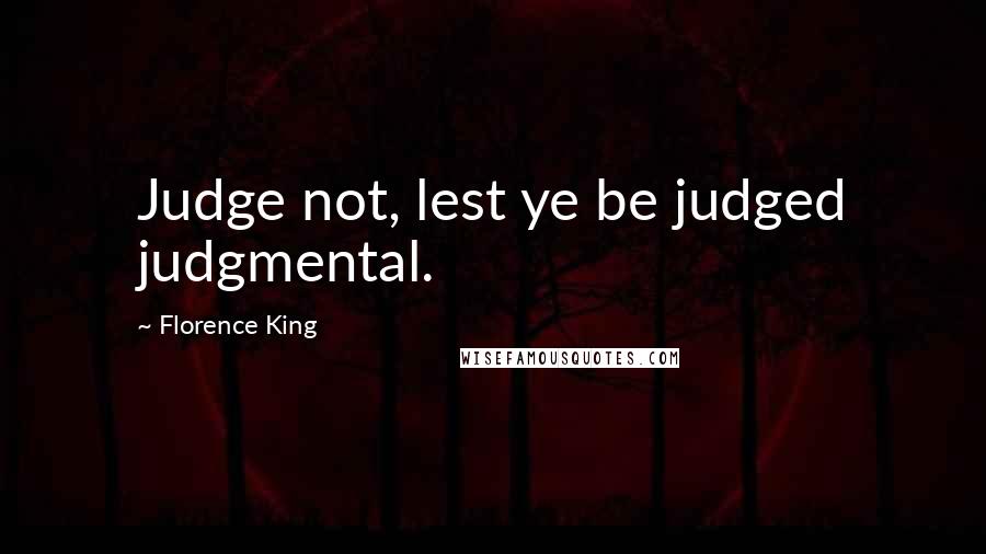 Florence King Quotes: Judge not, lest ye be judged judgmental.