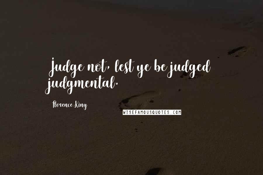 Florence King Quotes: Judge not, lest ye be judged judgmental.